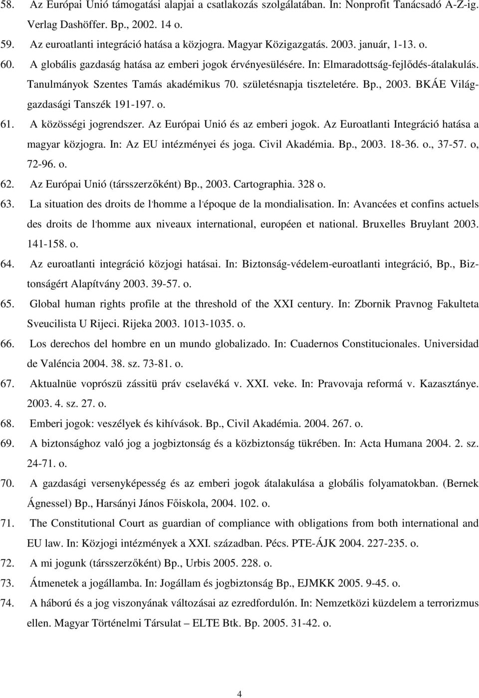 születésnapja tiszteletére. Bp., 2003. BKÁE Világgazdasági Tanszék 191-197. o. 61. A közösségi jogrendszer. Az Európai Unió és az emberi jogok. Az Euroatlanti Integráció hatása a magyar közjogra.