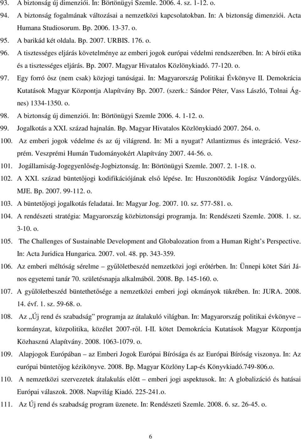 Bp. 2007. Magyar Hivatalos Közlönykiadó. 77-120. o. 97. Egy forró ısz (nem csak) közjogi tanúságai. In: Magyarország Politikai Évkönyve II. Demokrácia Kutatások Magyar Központja Alapítvány Bp. 2007. (szerk.