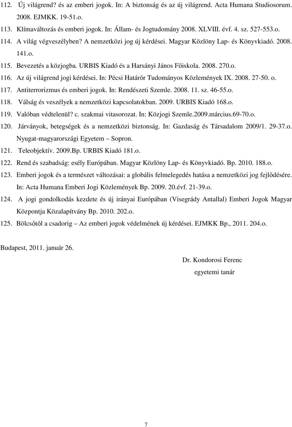 2008. 270.o. 116. Az új világrend jogi kérdései. In: Pécsi Határır Tudományos Közlemények IX. 2008. 27-50. o. 117. Antiterrorizmus és emberi jogok. In: Rendészeti Szemle. 2008. 11. sz. 46-55.o. 118.