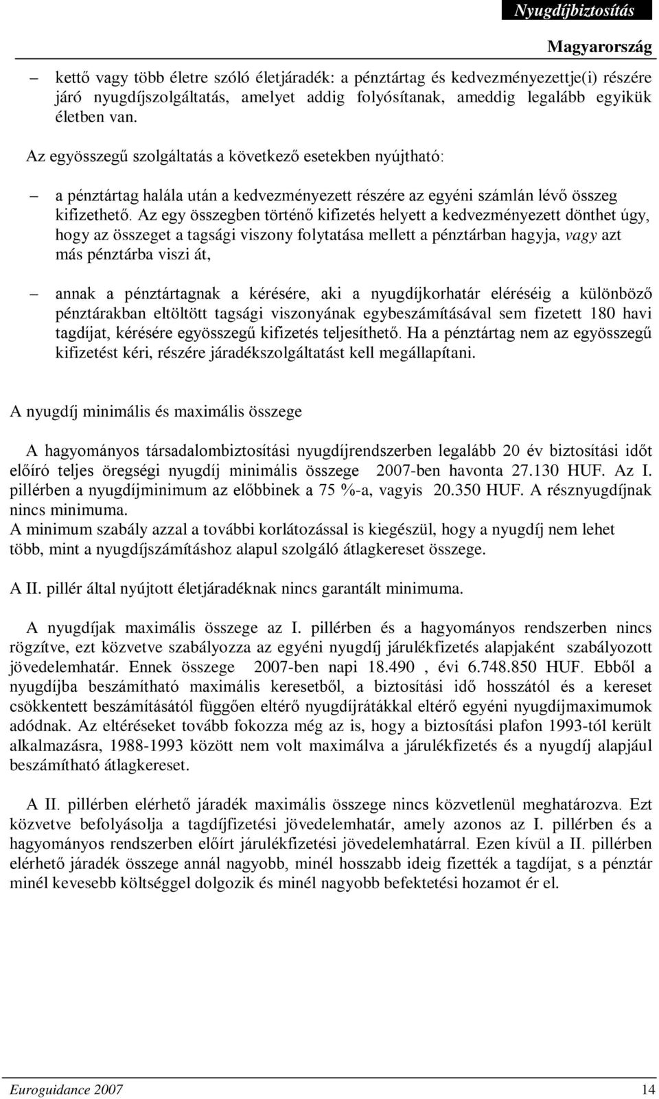 Az egy összegben történő kifizetés helyett a kedvezményezett dönthet úgy, hogy az összeget a tagsági viszony folytatása mellett a pénztárban hagyja, vagy azt más pénztárba viszi át, annak a