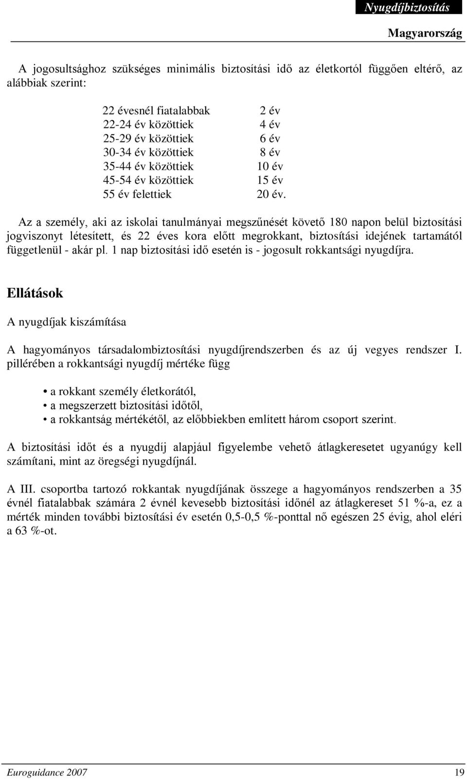 Az a személy, aki az iskolai tanulmányai megszűnését követő 180 napon belül biztosítási jogviszonyt létesített, és 22 éves kora előtt megrokkant, biztosítási idejének tartamától függetlenül - akár pl.