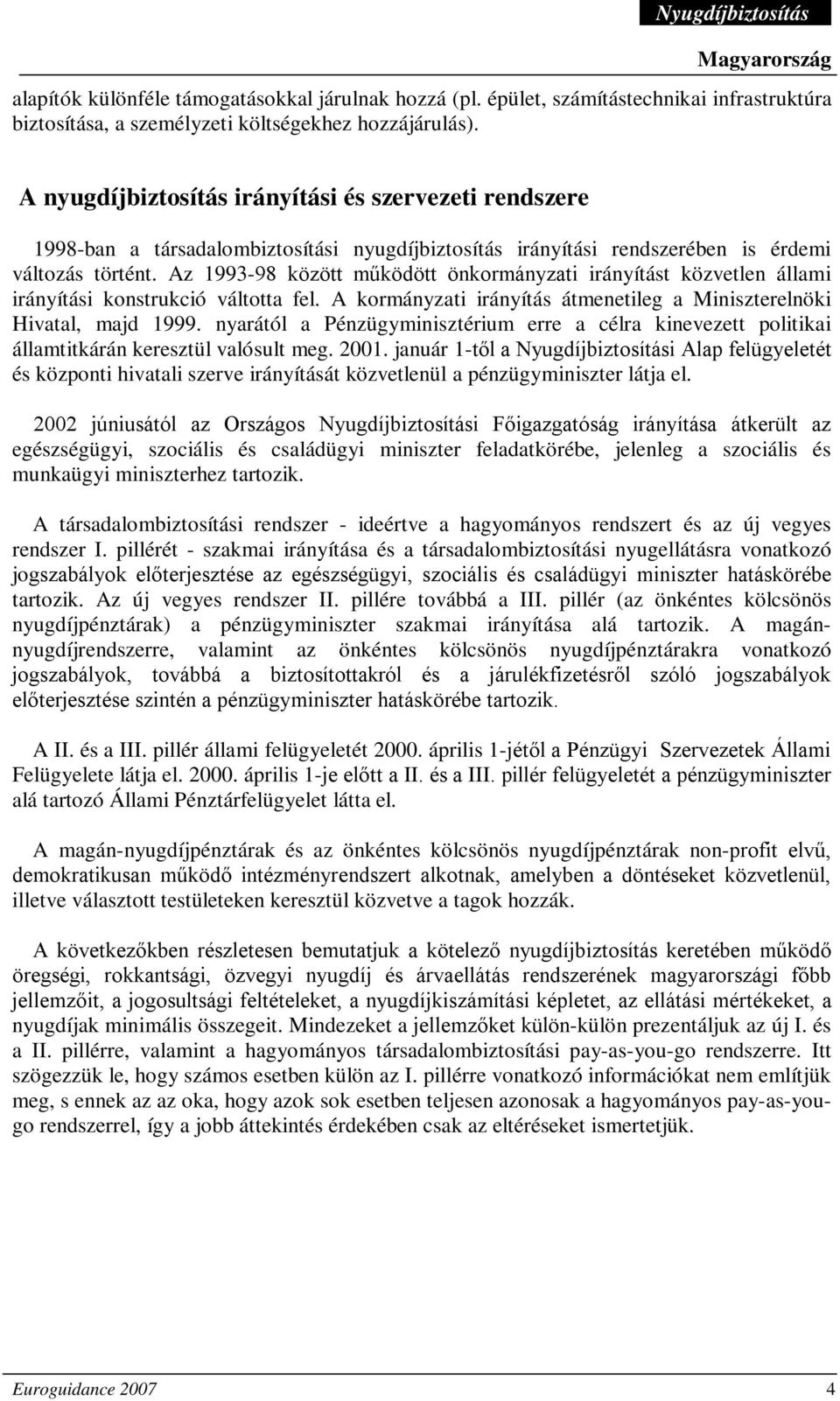 Az 1993-98 között működött önkormányzati irányítást közvetlen állami irányítási konstrukció váltotta fel. A kormányzati irányítás átmenetileg a Miniszterelnöki Hivatal, majd 1999.