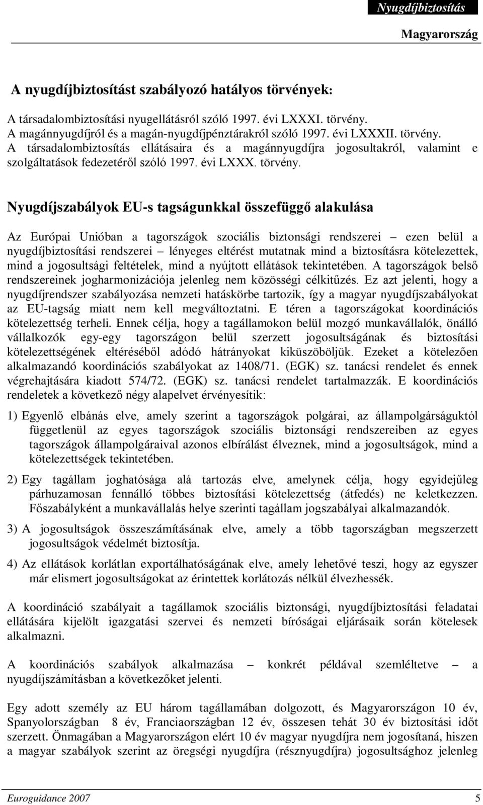 Nyugdíjszabályok EU-s tagságunkkal összefüggő alakulása Az Európai Unióban a tagországok szociális biztonsági rendszerei ezen belül a nyugdíjbiztosítási rendszerei lényeges eltérést mutatnak mind a