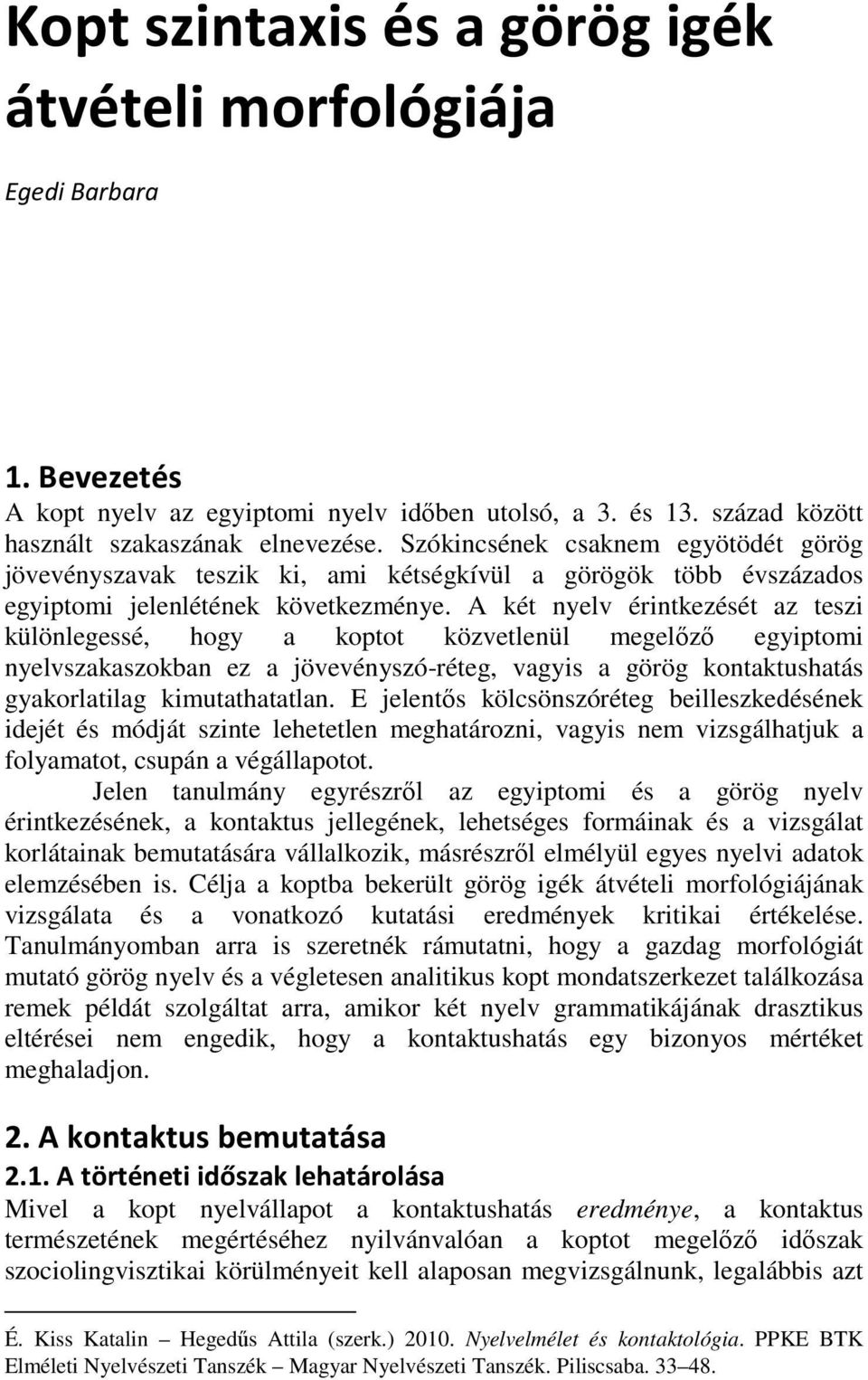 A két nyelv érintkezését az teszi különlegessé, hogy a koptot közvetlenül megelőző egyiptomi nyelvszakaszokban ez a jövevényszó-réteg, vagyis a görög kontaktushatás gyakorlatilag kimutathatatlan.