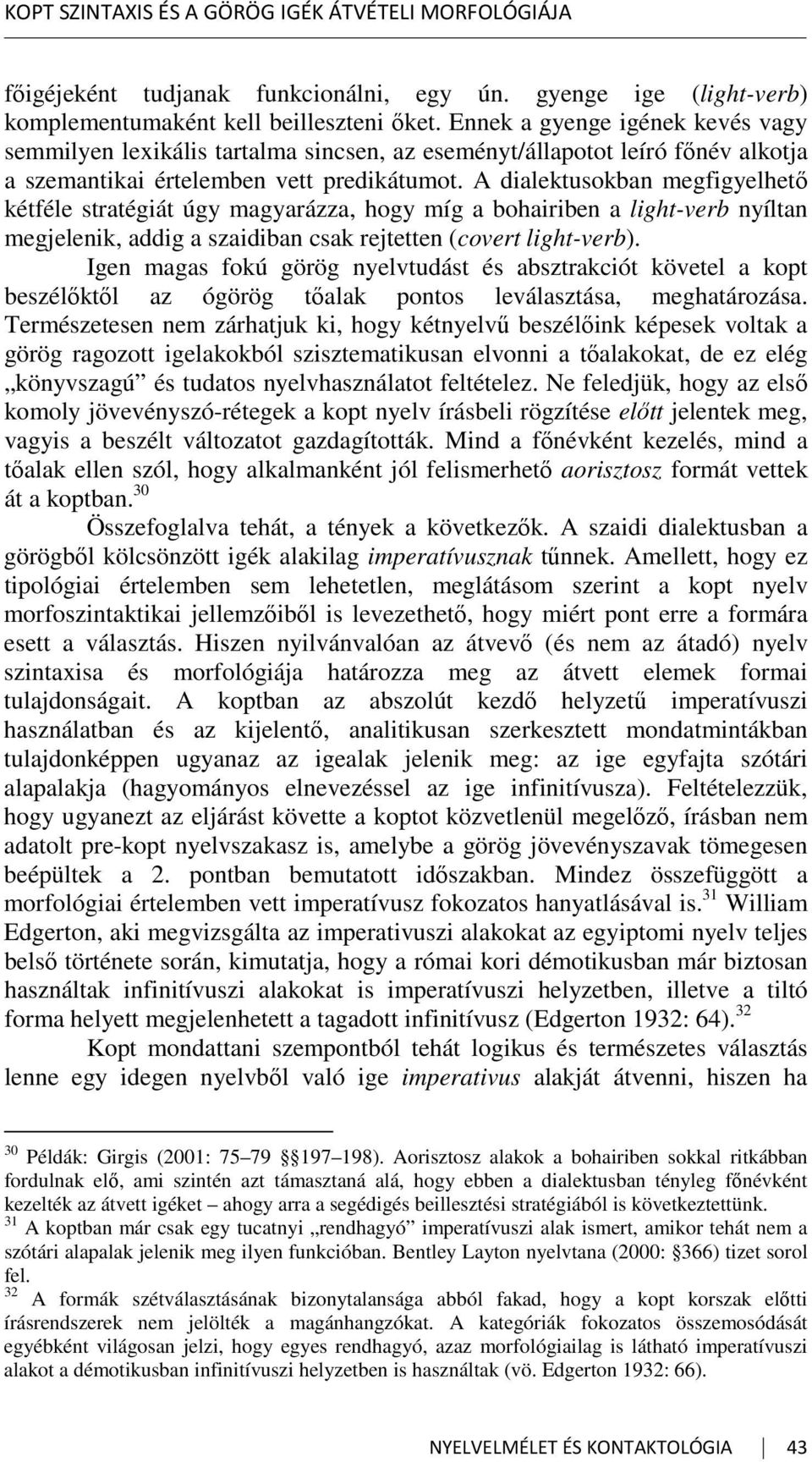 A dialektusokban megfigyelhető kétféle stratégiát úgy magyarázza, hogy míg a bohairiben a light-verb nyíltan megjelenik, addig a szaidiban csak rejtetten (covert light-verb).