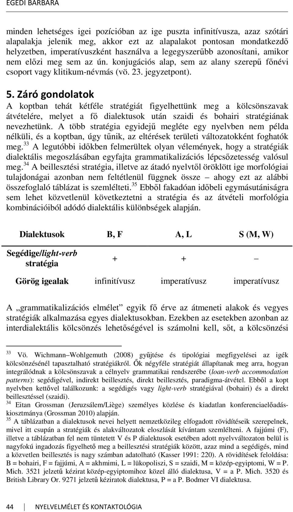 Záró gondolatok A koptban tehát kétféle stratégiát figyelhettünk meg a kölcsönszavak átvételére, melyet a fő dialektusok után szaidi és bohairi stratégiának nevezhetünk.
