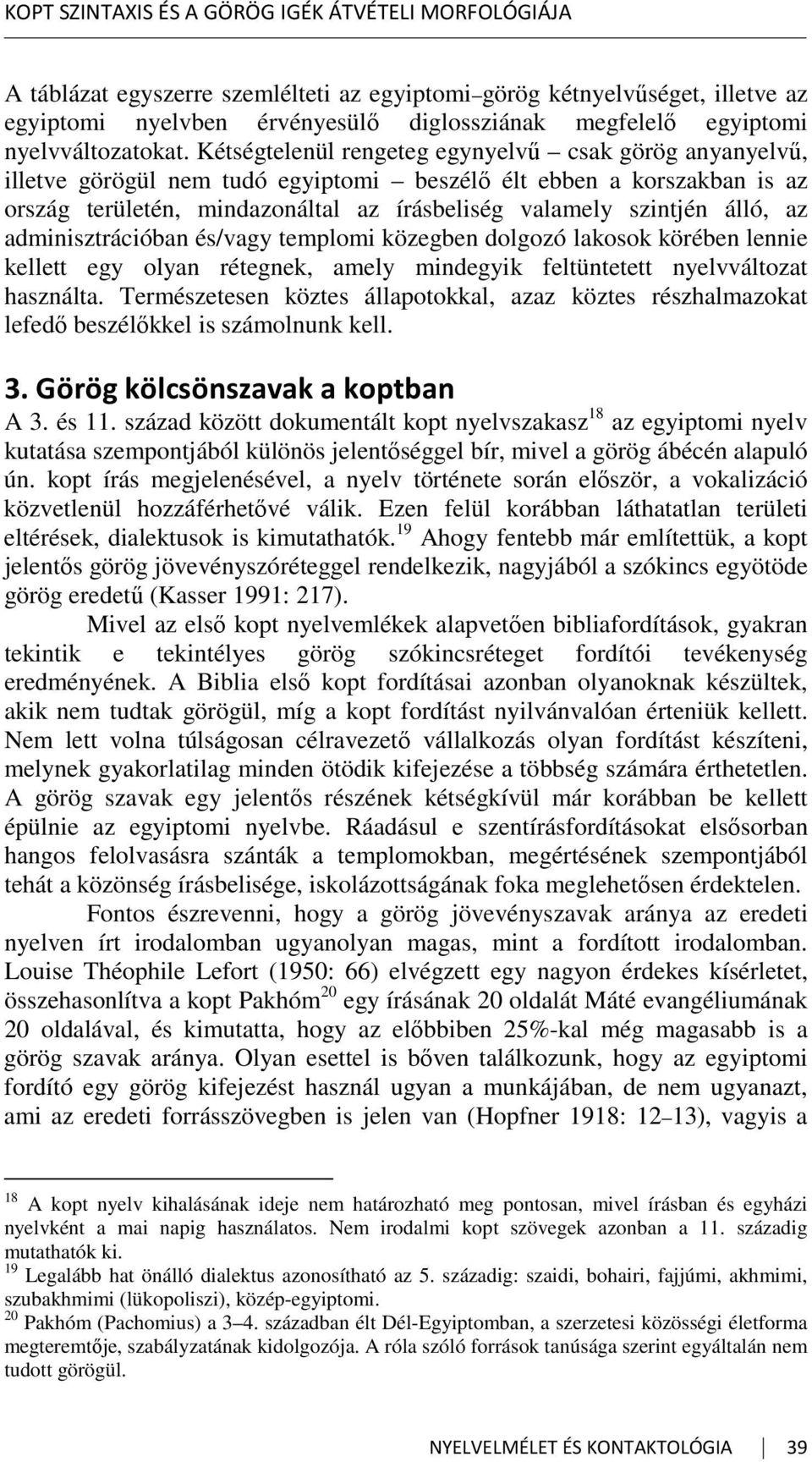 Kétségtelenül rengeteg egynyelvű csak görög anyanyelvű, illetve görögül nem tudó egyiptomi beszélő élt ebben a korszakban is az ország területén, mindazonáltal az írásbeliség valamely szintjén álló,