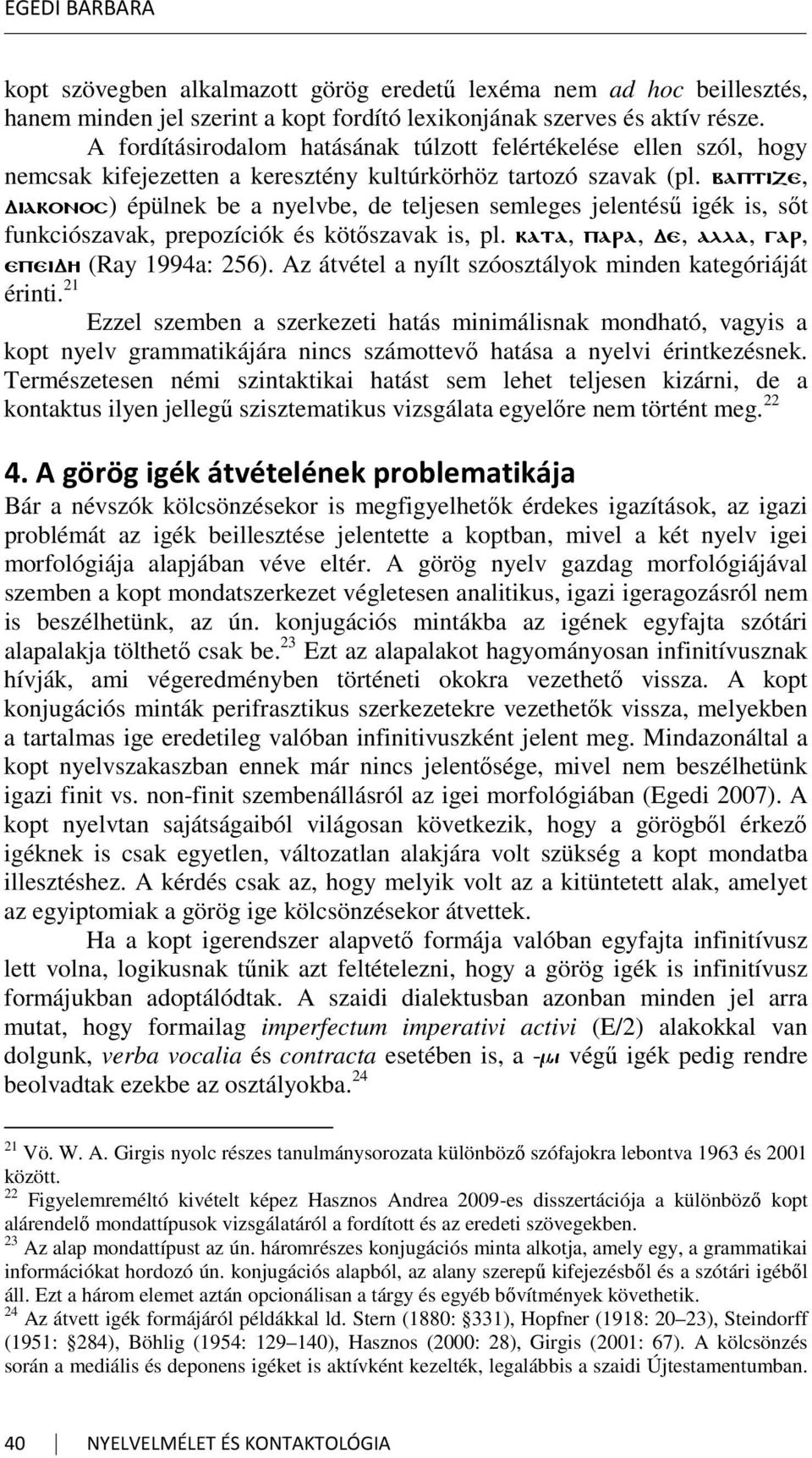 baptize, diakonos) épülnek be a nyelvbe, de teljesen semleges jelentésű igék is, sőt funkciószavak, prepozíciók és kötőszavak is, pl. kata, para, de, alla, gar, epeidh (Ray 1994a: 256).