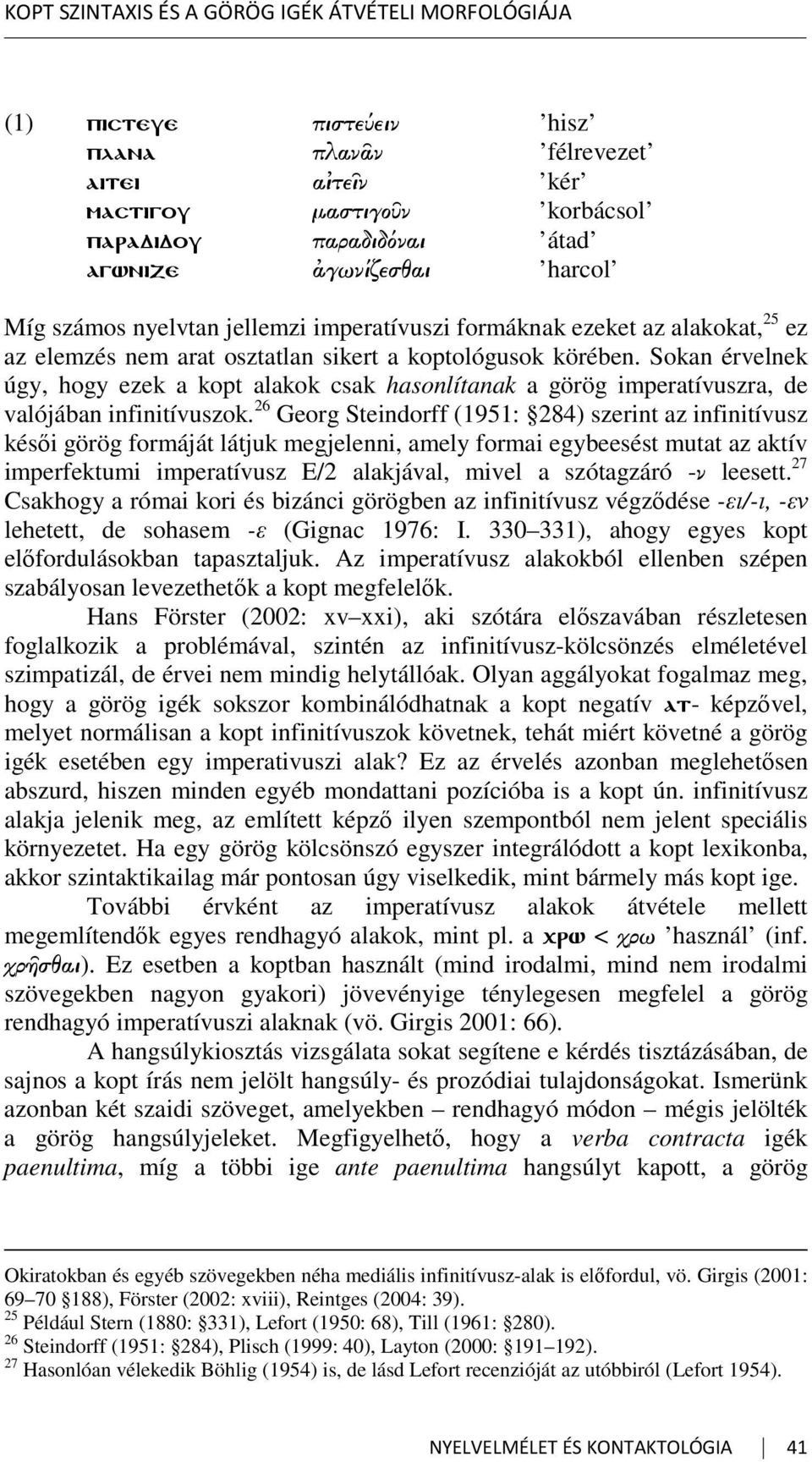 Sokan érvelnek úgy, hogy ezek a kopt alakok csak hasonlítanak a görög imperatívuszra, de valójában infinitívuszok.