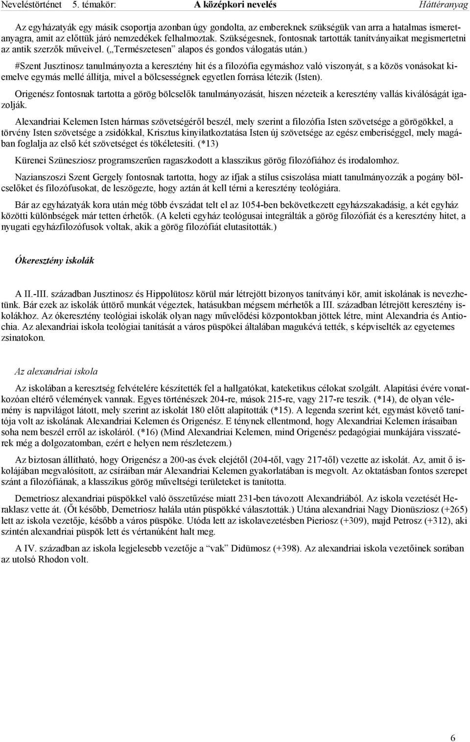 ) #Szent Jusztinosz tanulmányozta a keresztény hit és a filozófia egymáshoz való viszonyát, s a közös vonásokat kiemelve egymás mellé állítja, mivel a bölcsességnek egyetlen forrása létezik (Isten).