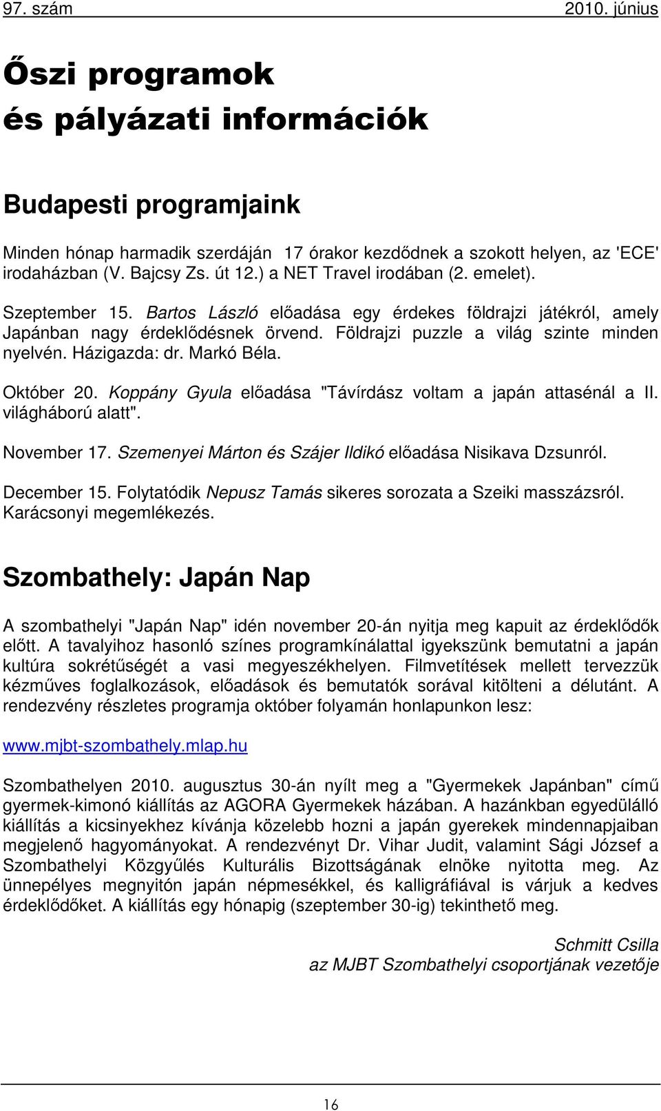 Házigazda: dr. Markó Béla. Október 20. Koppány Gyula előadása "Távírdász voltam a japán attasénál a II. világháború alatt". November 17. Szemenyei Márton és Szájer Ildikó előadása Nisikava Dzsunról.