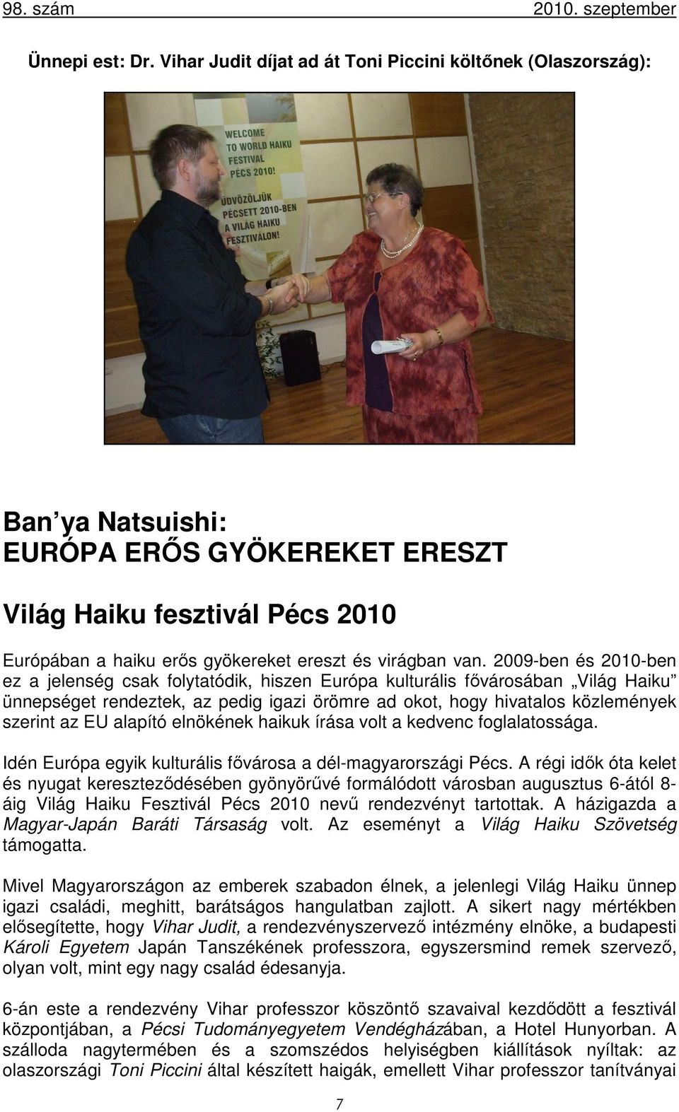 2009-ben és 2010-ben ez a jelenség csak folytatódik, hiszen Európa kulturális fővárosában Világ Haiku ünnepséget rendeztek, az pedig igazi örömre ad okot, hogy hivatalos közlemények szerint az EU