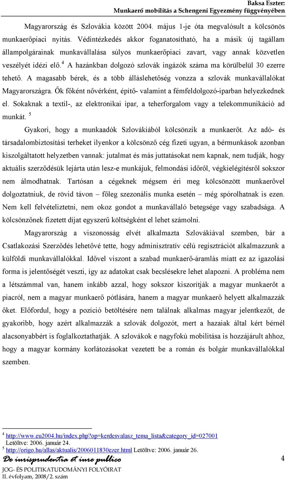 4 A hazánkban dolgozó szlovák ingázók száma ma körülbelül 30 ezerre tehető. A magasabb bérek, és a több álláslehetőség vonzza a szlovák munkavállalókat Magyarországra.