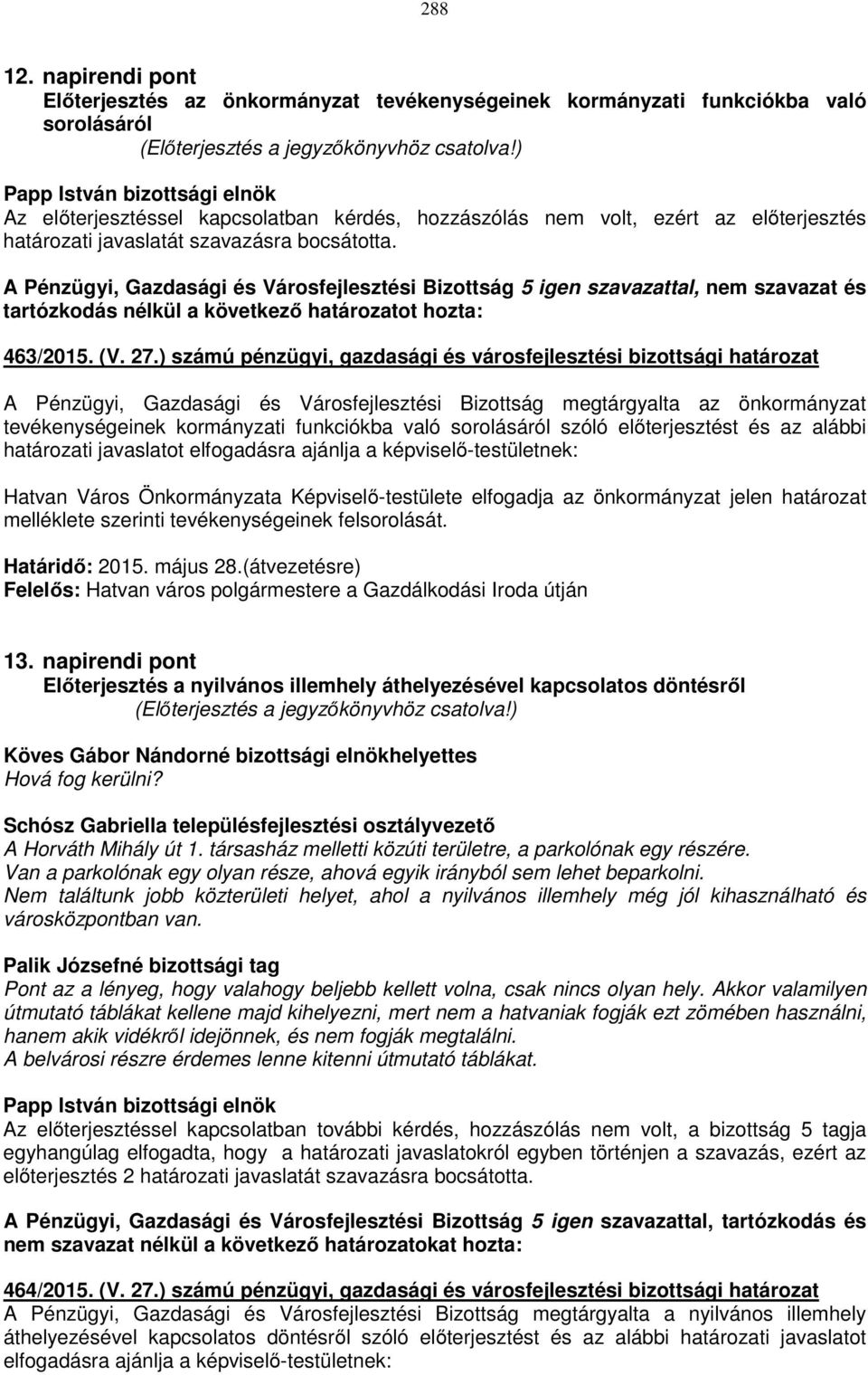 javaslatát szavazásra bocsátotta. A Pénzügyi, Gazdasági és Városfejlesztési Bizottság 5 igen szavazattal, nem szavazat és tartózkodás nélkül a következő határozatot hozta: 463/2015. (V. 27.