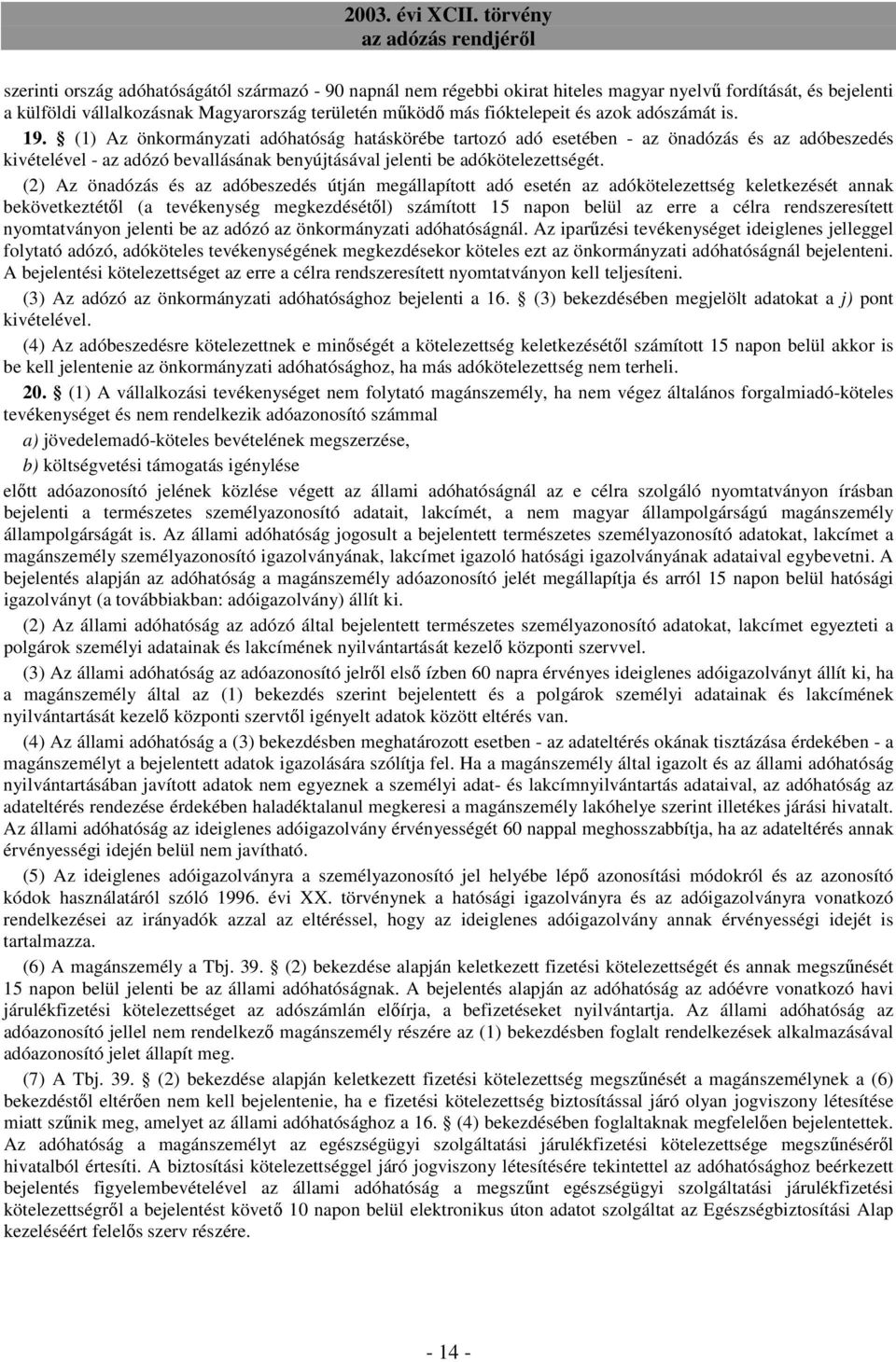 (2) Az önadózás és az adóbeszedés útján megállapított adó esetén az adókötelezettség keletkezését annak bekövetkeztétıl (a tevékenység megkezdésétıl) számított 15 napon belül az erre a célra