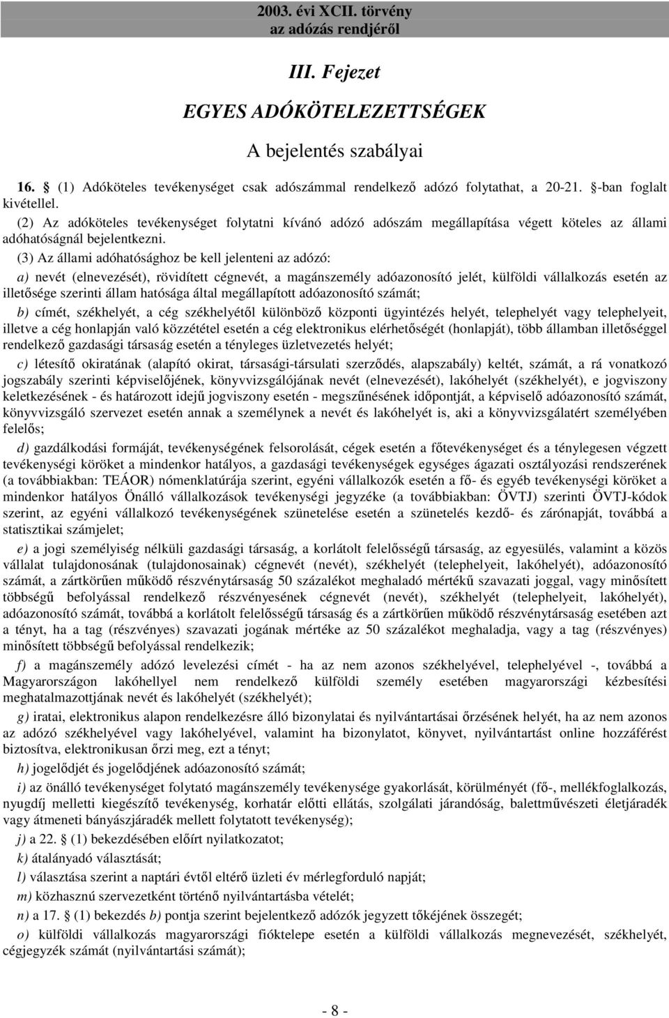 (3) Az állami adóhatósághoz be kell jelenteni az adózó: a) nevét (elnevezését), rövidített cégnevét, a magánszemély adóazonosító jelét, külföldi vállalkozás esetén az illetısége szerinti állam