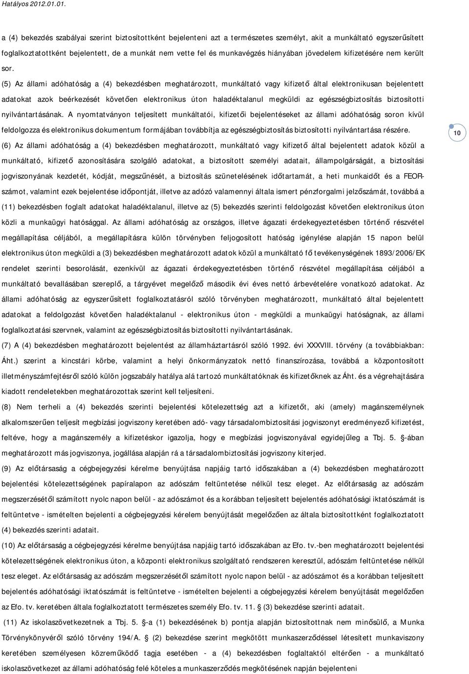 (5) Az állami adóhatóság a (4) bekezdésben meghatározott, munkáltató vagy kifizető által elektronikusan bejelentett adatokat azok beérkezését követően elektronikus úton haladéktalanul megküldi az