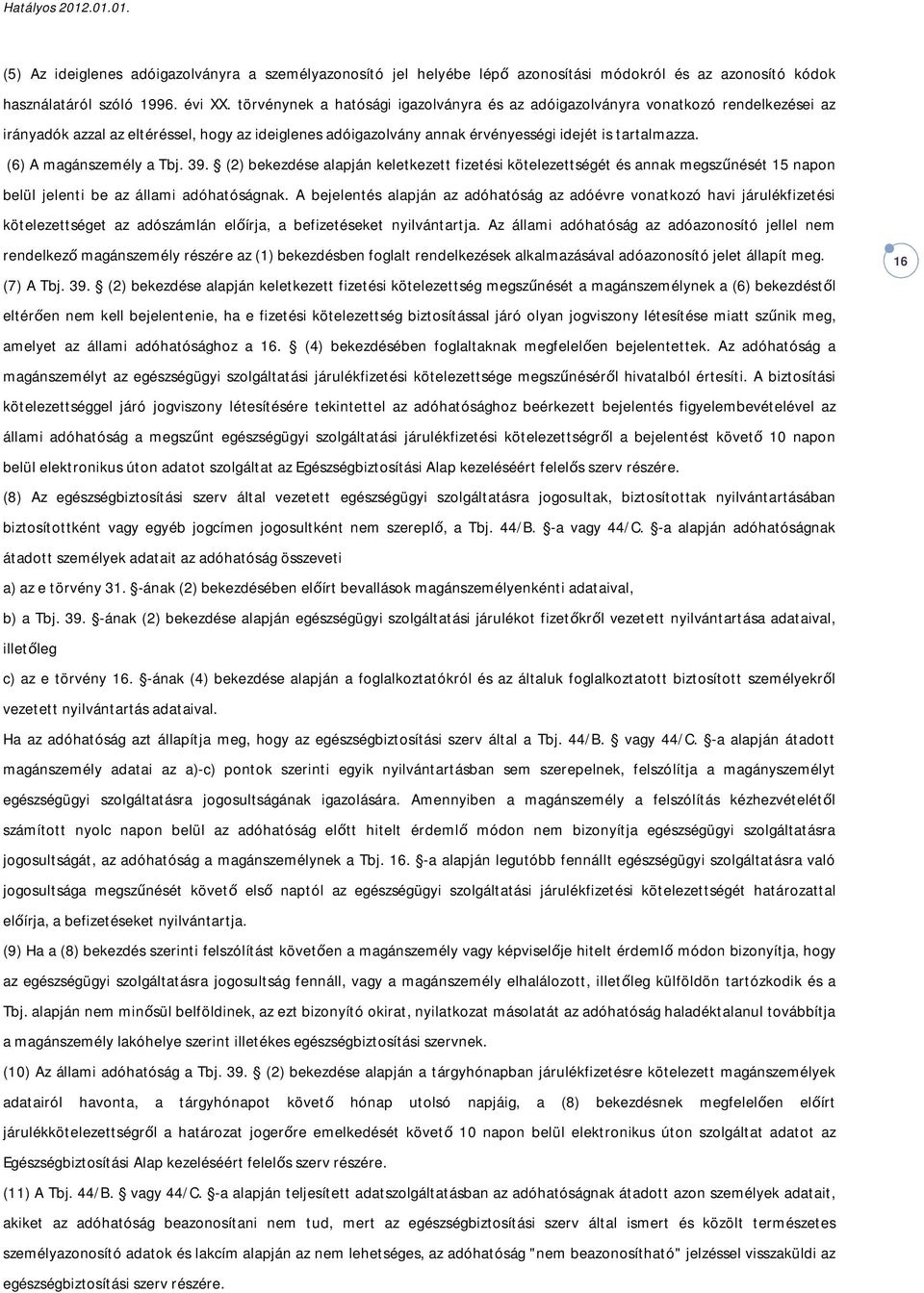 (6) A magánszemély a Tbj. 39. (2) bekezdése alapján keletkezett fizetési kötelezettségét és annak megszűnését 15 napon belül jelenti be az állami adóhatóságnak.