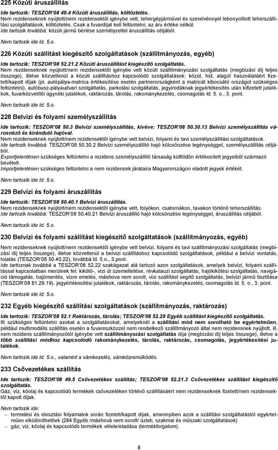 Csak a fuvardíjat kell feltüntetni, az áru értéke nélkül. Ide tartozik továbbá: közúti jármű bérlése személyzettel áruszállítás céljából.