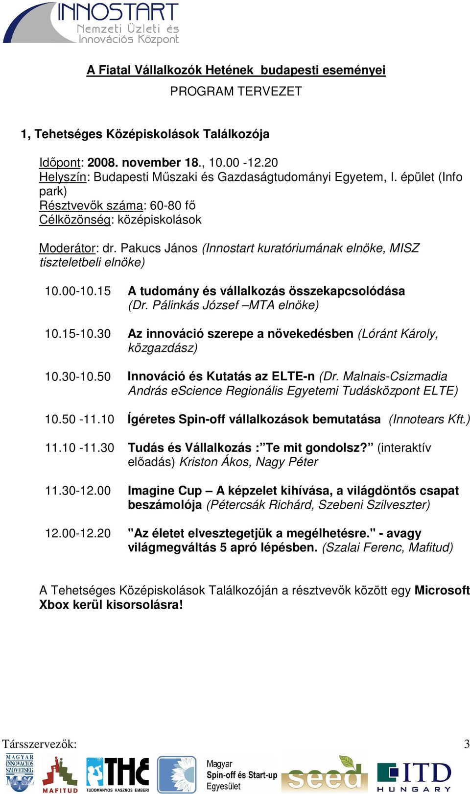 Pakucs János (Innostart kuratóriumának elnöke, MISZ tiszteletbeli elnöke) 10.00-10.15 A tudomány és vállalkozás összekapcsolódása (Dr. Pálinkás József MTA elnöke) 10.15-10.