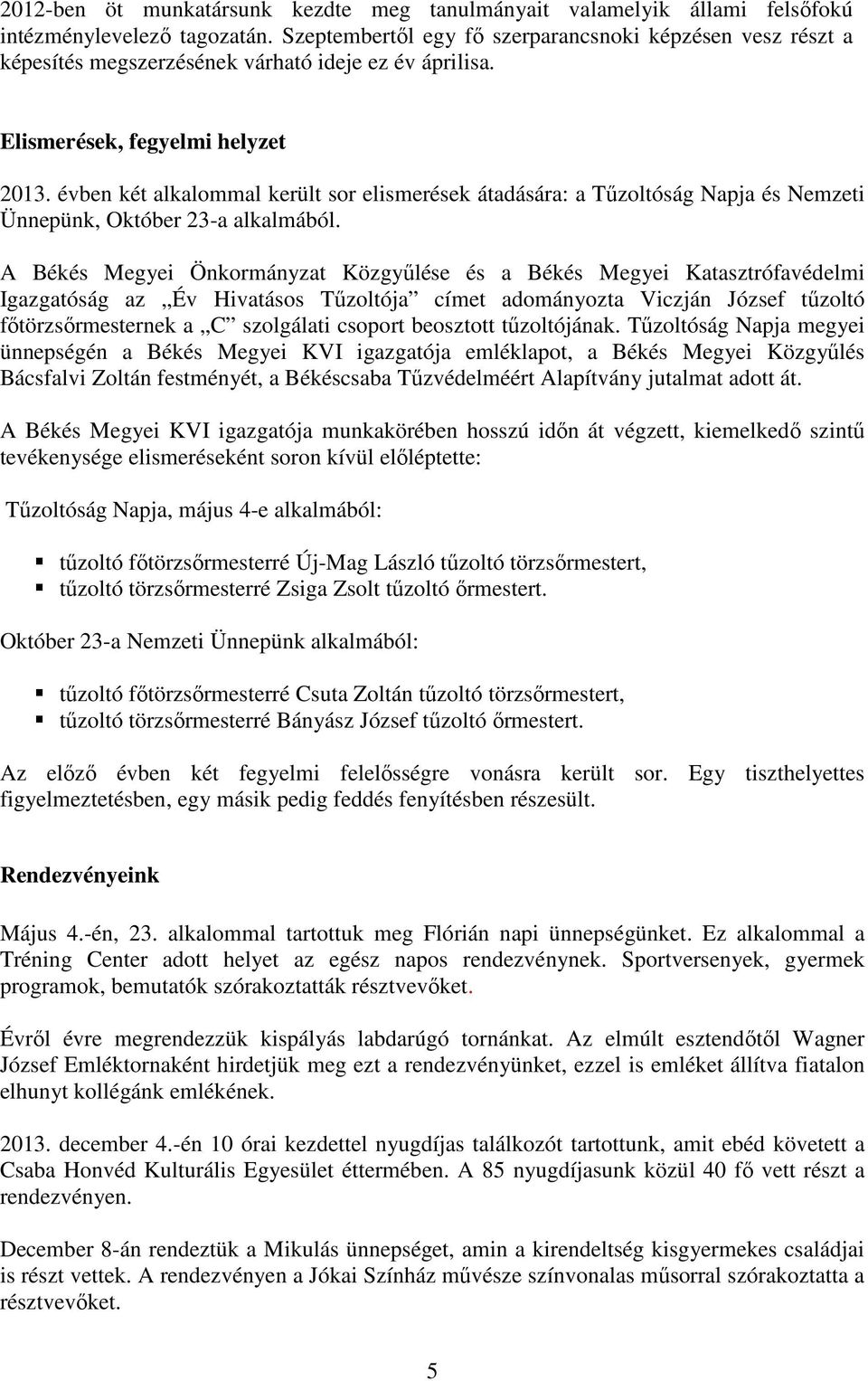 évben két alkalommal került sor elismerések átadására: a Tűzoltóság Napja és Nemzeti Ünnepünk, Október 23-a alkalmából.