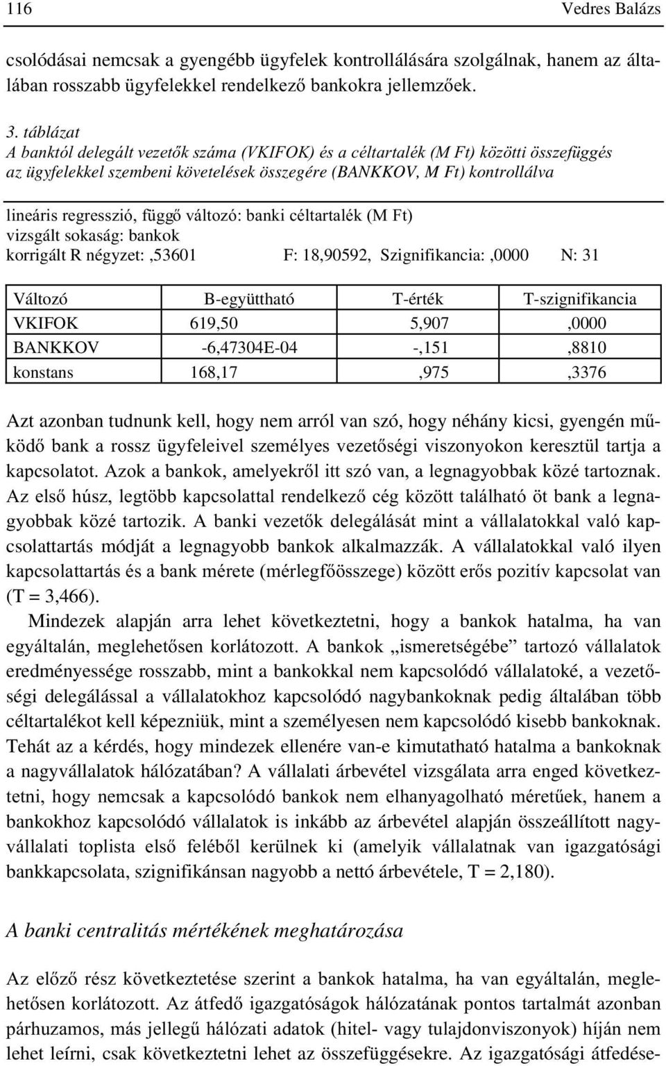 négyzet:,53601 F: 18,90592, Szignifikancia:,0000 N: 31 Változó B-együttható T-érték T-szignifikancia VKIFOK 619,50 5,907,0000 BANKKOV -6,47304E-04 -,151,8810 konstans 168,17,975,3376 Azt azonban