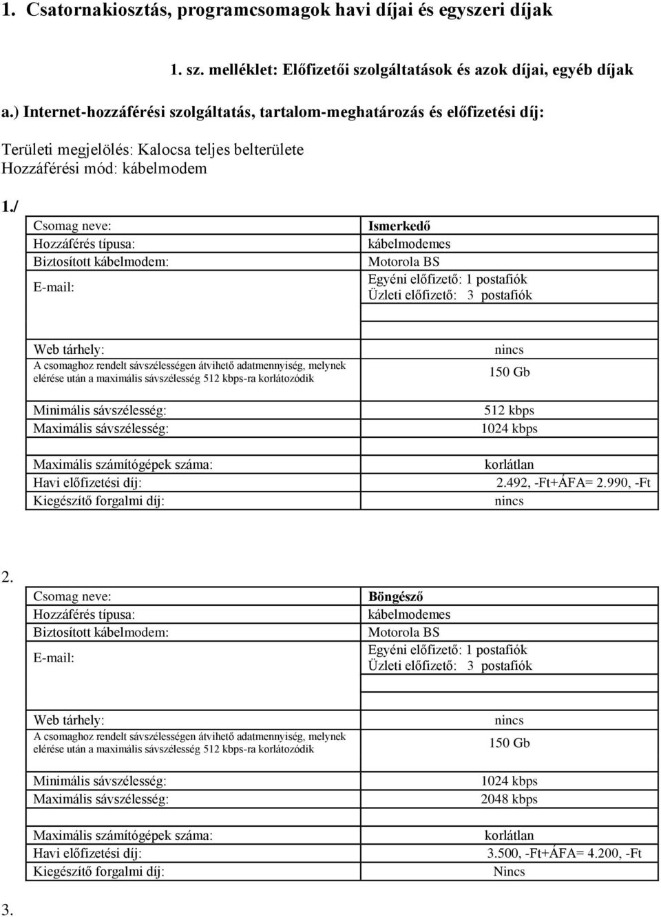 / Csomag neve: Hozzáférés típusa: Biztosított kábelmodem: E-mail: Ismerkedő kábelmodemes Motorola BS Egyéni előfizető: 1 postafiók Üzleti előfizető: 3 postafiók Web tárhely: A csomaghoz rendelt