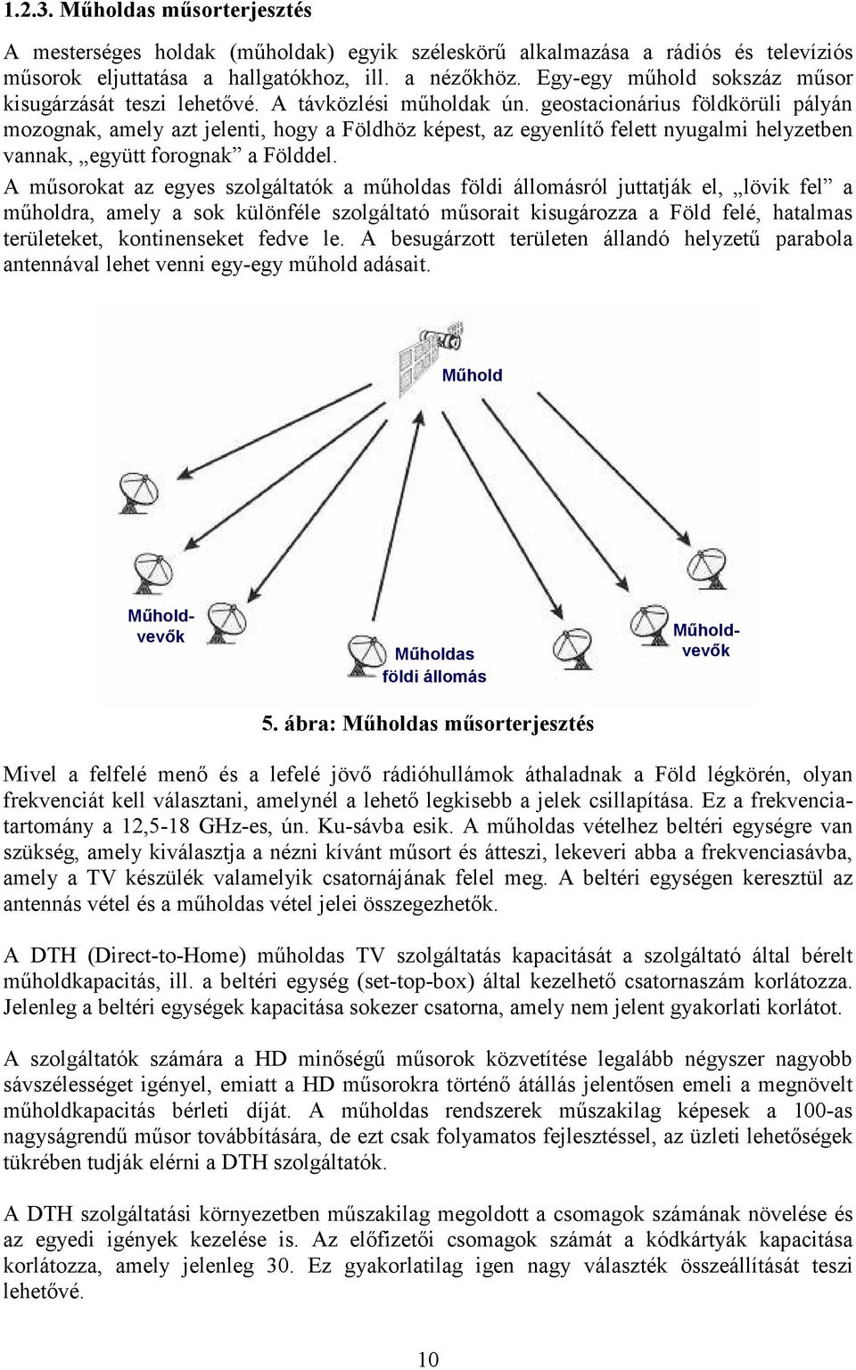 geostacionárius földkörüli pályán mozognak, amely azt jelenti, hogy a Földhöz képest, az egyenlítı felett nyugalmi helyzetben vannak, együtt forognak a Földdel.