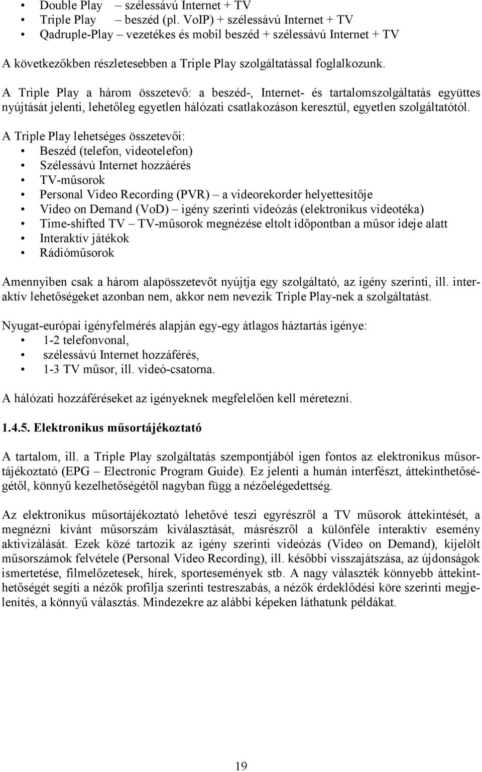 A Triple Play a három összetevı: a beszéd-, Internet- és tartalomszolgáltatás együttes nyújtását jelenti, lehetıleg egyetlen hálózati csatlakozáson keresztül, egyetlen szolgáltatótól.