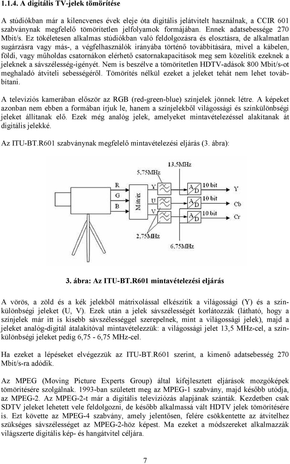 Ez tökéletesen alkalmas stúdiókban való feldolgozásra és elosztásra, de alkalmatlan sugárzásra vagy más-, a végfelhasználók irányába történı továbbítására, mivel a kábelen, földi, vagy mőholdas