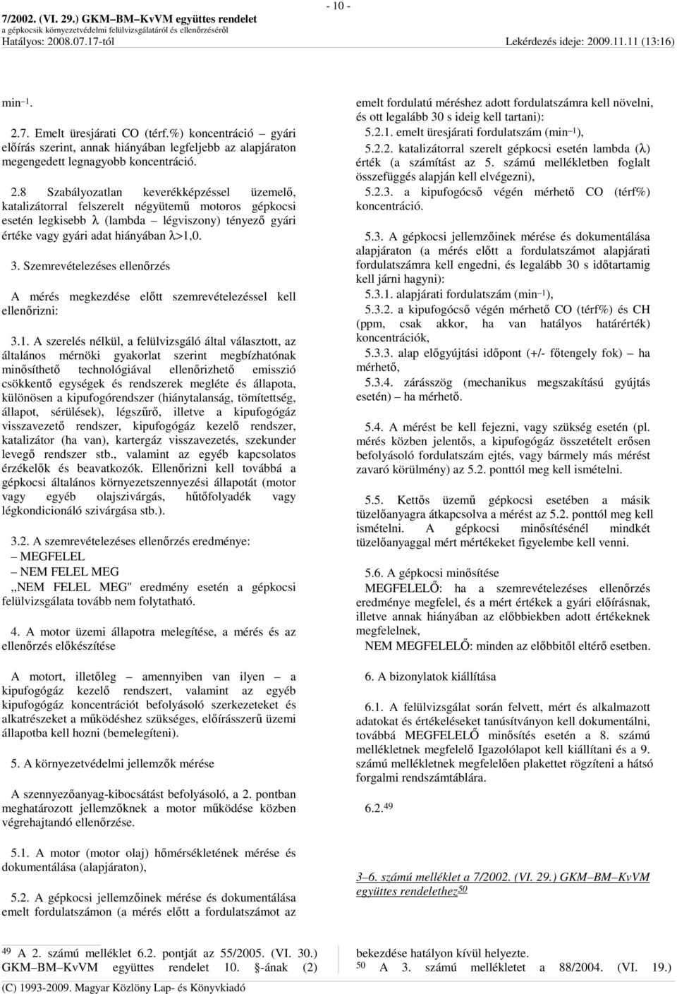 8 Szabályozatlan keverékképzéssel üzemelı, katalizátorral felszerelt négyütemő motoros gépkocsi esetén legkisebb λ (lambda légviszony) tényezı gyári értéke vagy gyári adat hiányában λ>1,0. 3.