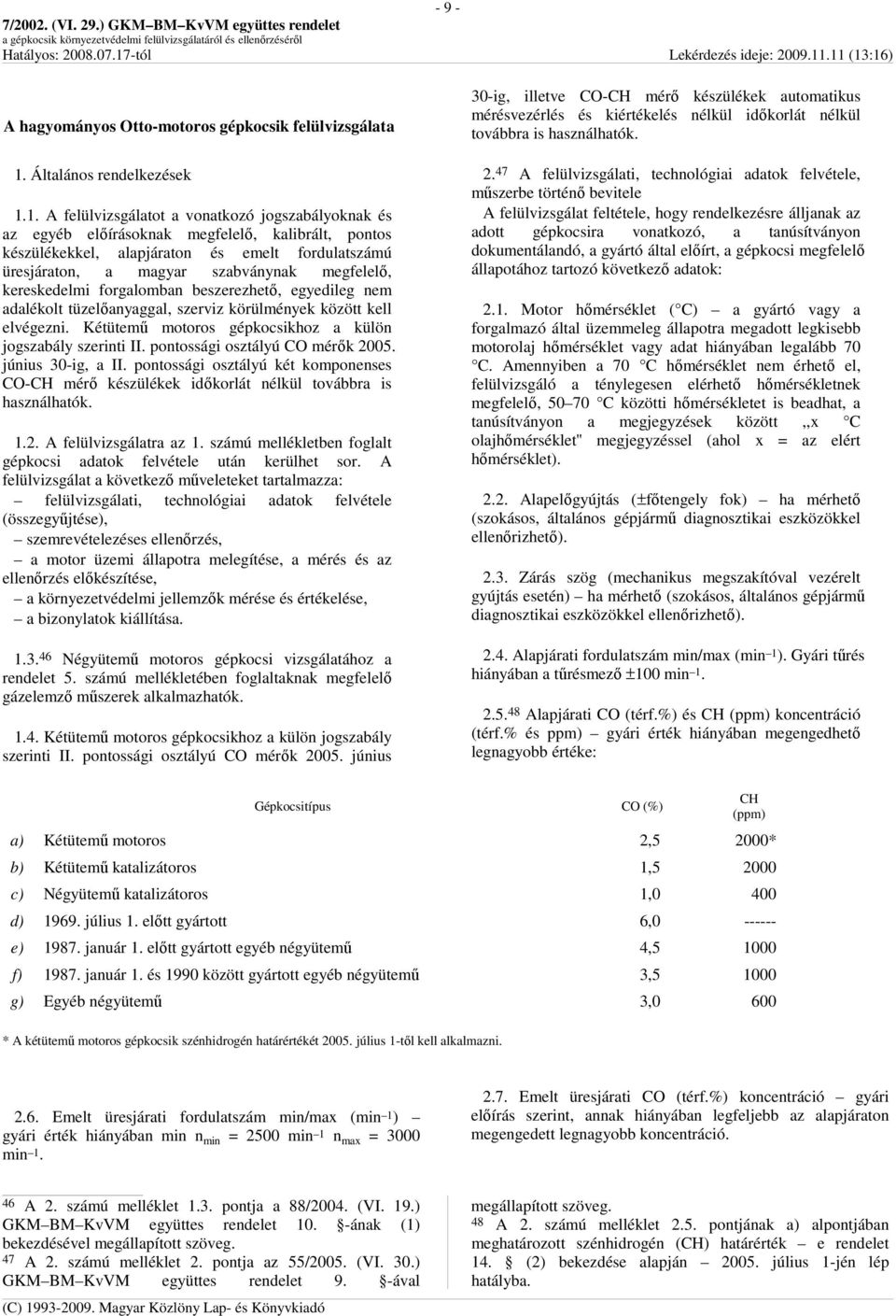 1. A felülvizsgálatot a vonatkozó jogszabályoknak és az egyéb elıírásoknak megfelelı, kalibrált, pontos készülékekkel, alapjáraton és emelt fordulatszámú üresjáraton, a magyar szabványnak megfelelı,