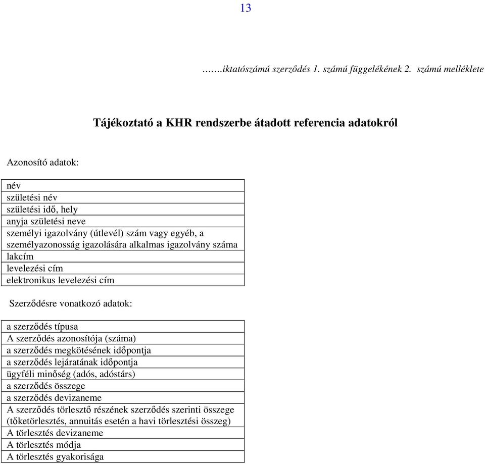 egyéb, a személyazonosság igazolására alkalmas igazolvány száma lakcím levelezési cím elektronikus levelezési cím Szerződésre vonatkozó adatok: a szerződés típusa A szerződés azonosítója