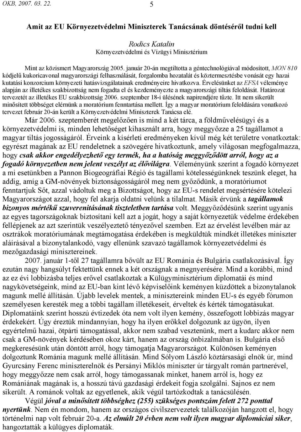 környezeti hatásvizsgálatainak eredményeire hivatkozva. Érvelésünket az EFSA véleménye alapján az illetékes szakbizottság nem fogadta el és kezdeményezte a magyarországi tiltás feloldását.