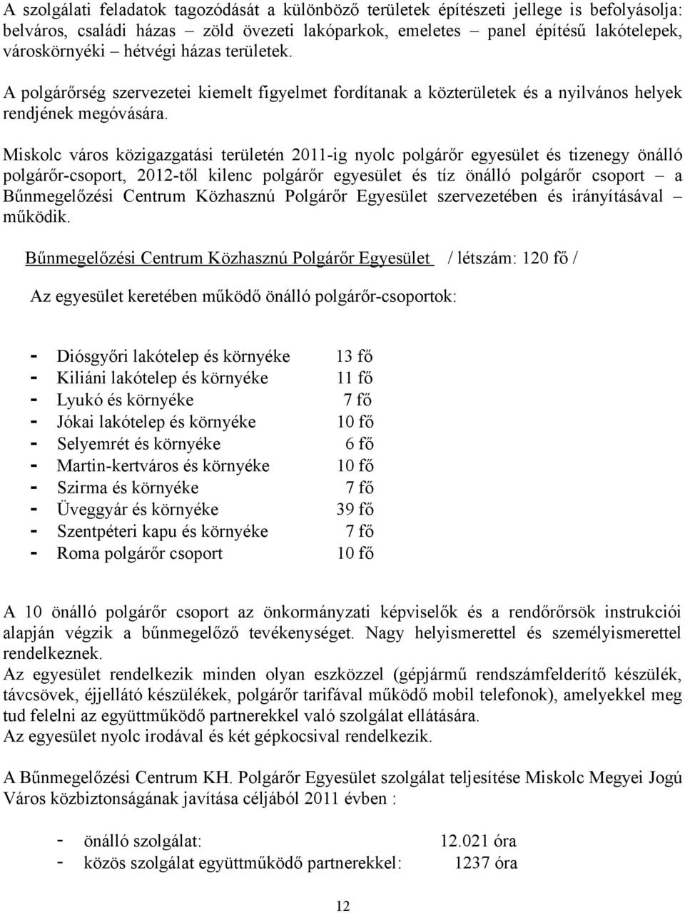 Miskolc város közigazgatási területén 2011-ig nyolc polgárőr egyesület és tizenegy önálló polgárőr-csoport, 2012-től kilenc polgárőr egyesület és tíz önálló polgárőr csoport a Bűnmegelőzési Centrum