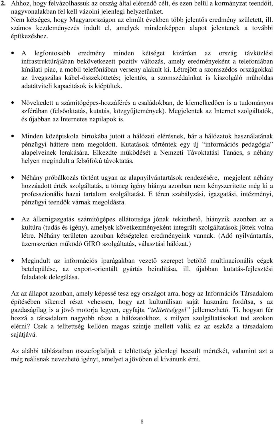 A legfontosabb eredmény minden kétséget kizáróan az ország távközlési infrastruktúrájában bekövetkezett pozitív változás, amely eredményeként a telefoniában kínálati piac, a mobil telefóniában