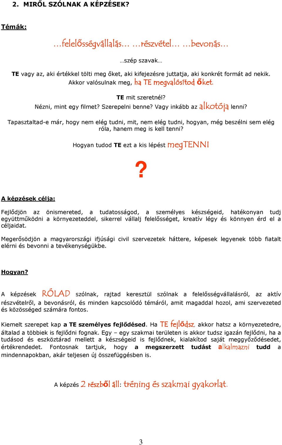 Akkor valósulnak meg, ha TE megvalósítod őket. TE mit szeretnél? Nézni, mint egy filmet? Szerepelni benne? Vagy inkább az alkotója alkotója lenni?