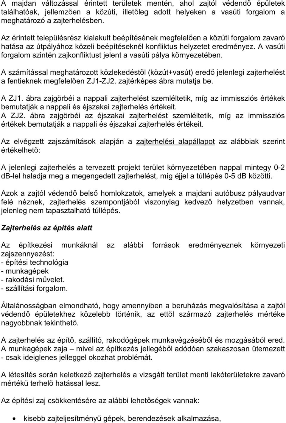 A vasúti forgalom szintén zajkonfliktust jelent a vasúti pálya környezetében. A számítással meghatározott közlekedéstől (közút+vasút) eredő jelenlegi zajterhelést a fentieknek megfelelően ZJ1-ZJ2.