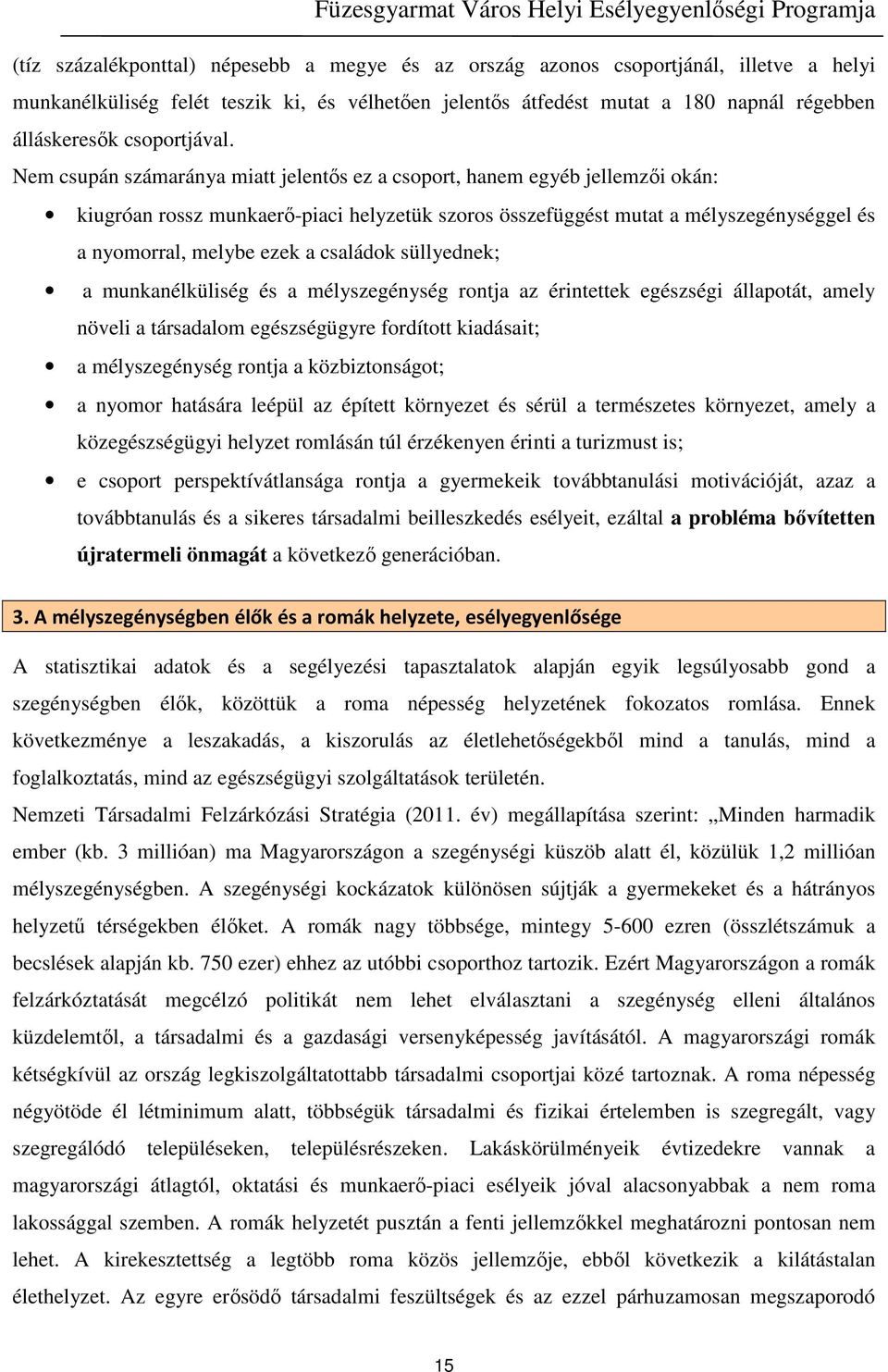 Nem csupán számaránya miatt jelentős ez a csoport, hanem egyéb jellemzői okán: kiugróan rossz munkaerő-piaci helyzetük szoros összefüggést mutat a mélyszegénységgel és a nyomorral, melybe ezek a