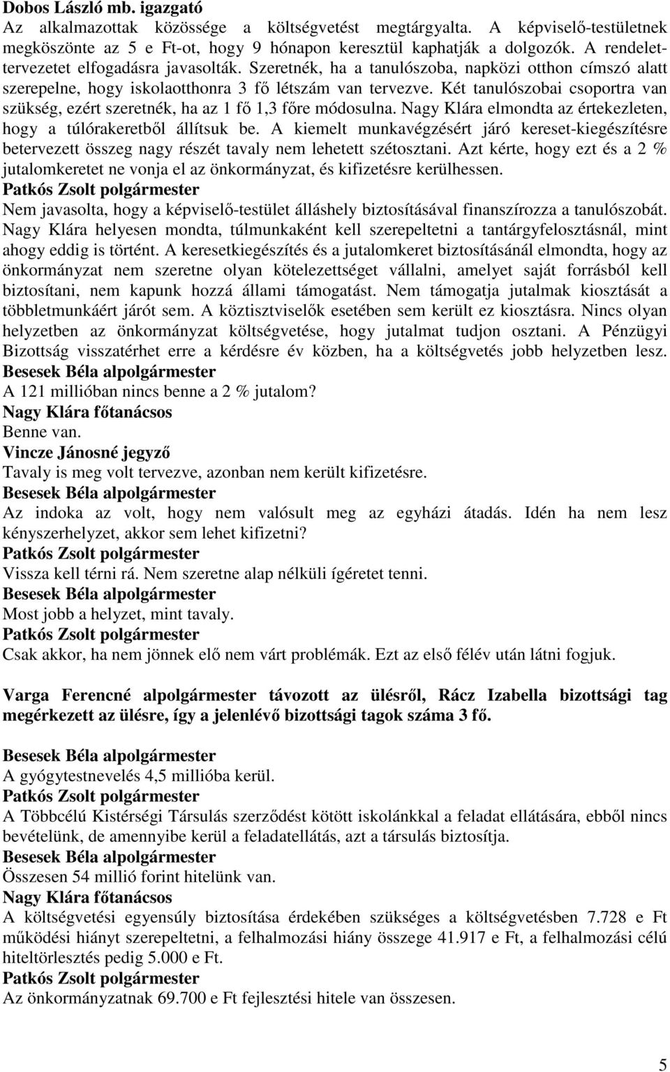 Két tanulószobai csoportra van szükség, ezért szeretnék, ha az 1 fı 1,3 fıre módosulna. Nagy Klára elmondta az értekezleten, hogy a túlórakeretbıl állítsuk be.