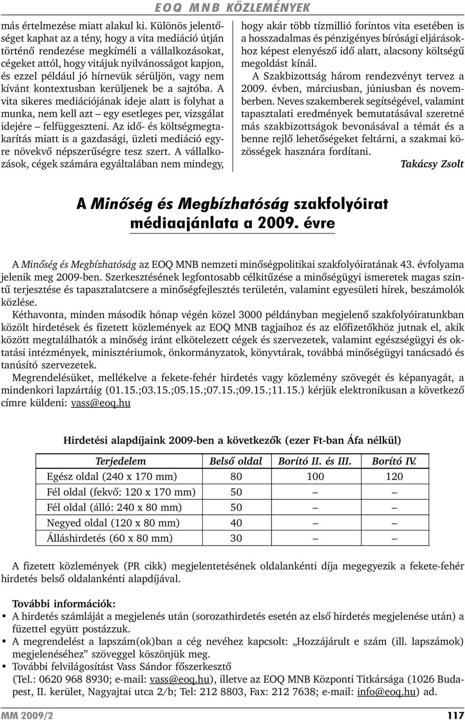 sérüljön, vagy nem kívánt kontextusban kerüljenek be a sajtóba. A vita sikeres mediációjának ideje alatt is folyhat a munka, nem kell azt egy esetleges per, vizsgálat idejére felfüggeszteni.