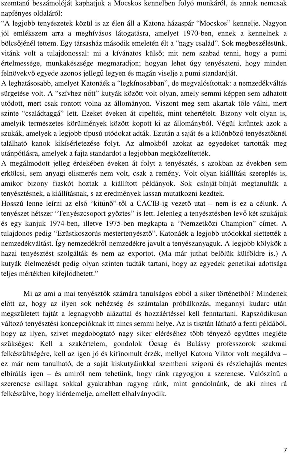 Sok megbeszélésünk, vitánk volt a tulajdonossal: mi a kívánatos külső; mit nem szabad tenni, hogy a pumi értelmessége, munkakészsége megmaradjon; hogyan lehet úgy tenyészteni, hogy minden felnövekvő