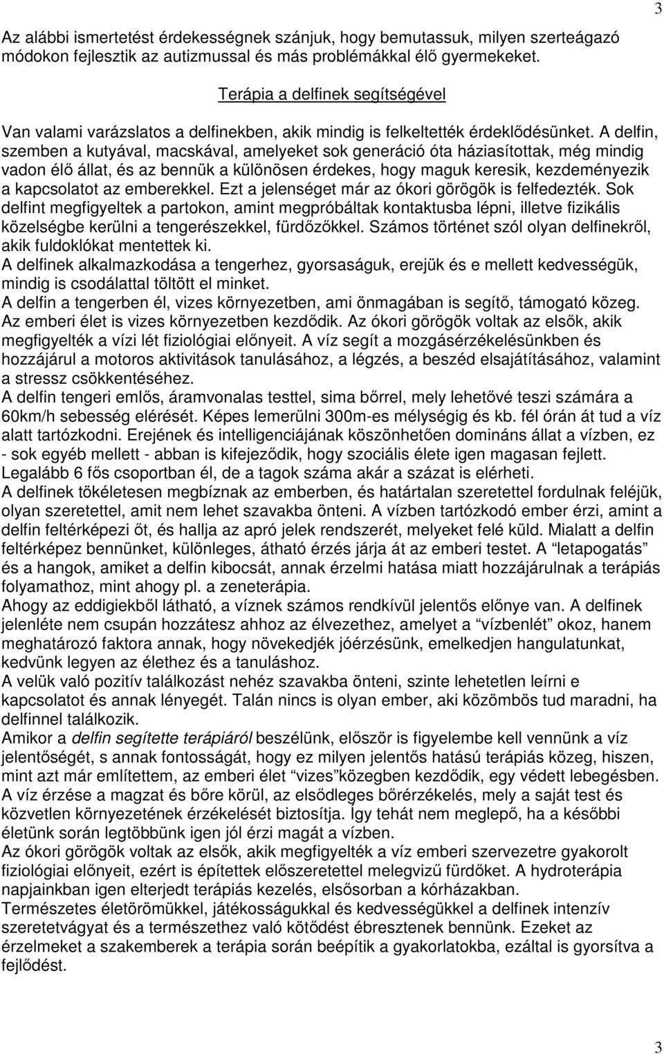 A delfin, szemben a kutyával, macskával, amelyeket sok generáció óta háziasítottak, még mindig vadon élő állat, és az bennük a különösen érdekes, hogy maguk keresik, kezdeményezik a kapcsolatot az