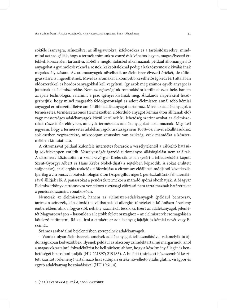 Ebből a megfontolásból alkalmaznak például állományjavító anyagokat a gyümölcsleveknél a rostok, kakaóitaloknál pedig a kakaószemcsék kiválásának megakadályozására.