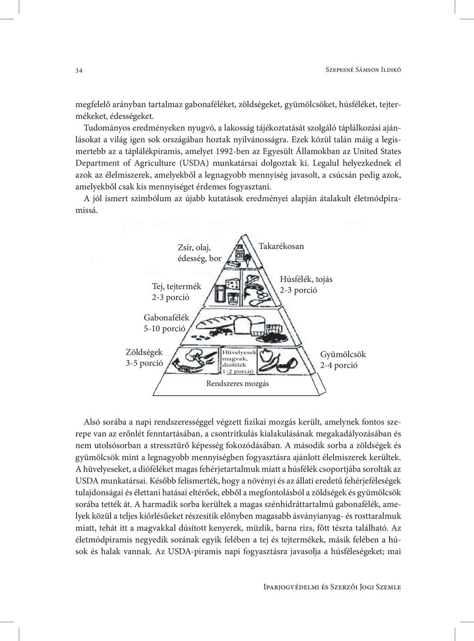 Ezek közül talán máig a legismertebb az a táplálékpiramis, amelyet 1992-ben az Egyesült Államokban az United States Department of Agriculture (USDA) munkatársai dolgoztak ki.