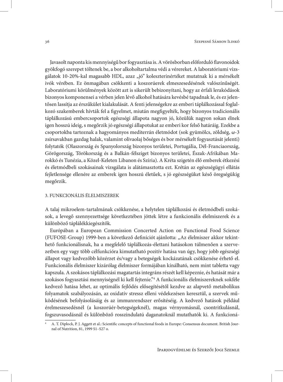 Laboratóriumi körülmények között azt is sikerült bebizonyítani, hogy az érfali lerakódások bizonyos komponensei a vérben jelen lévő alkohol hatására kevésbé tapadnak le, és ez jelentősen lassítja az