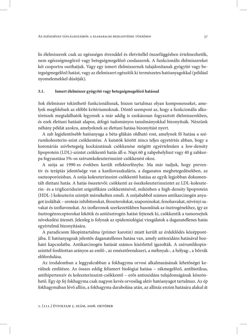 Vagy egy ismert élelmiszernek tulajdonítanak gyógyító vagy betegségmegelőző hatást, vagy az élelmiszert egészítik ki természetes hatóanyagokkal (például nyomelemekkel dúsítják). 3.1.