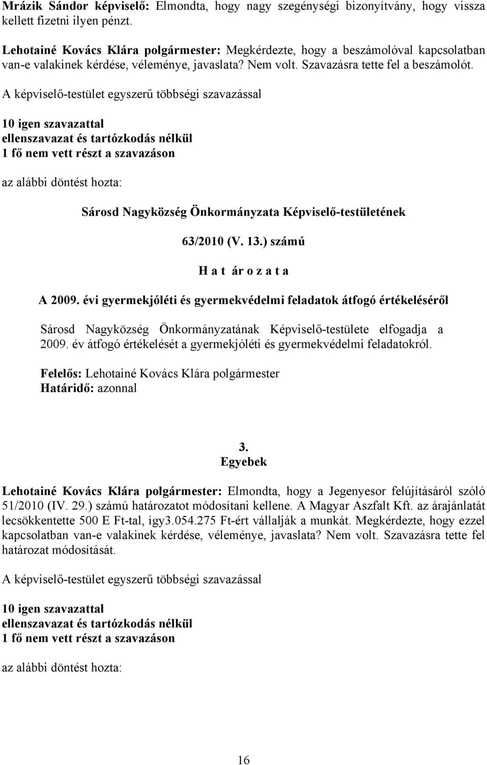 A képviselő-testület egyszerű többségi szavazással 10 igen szavazattal ellenszavazat és tartózkodás nélkül 1 fő nem vett részt a szavazáson az alábbi döntést hozta: Sárosd Nagyközség Önkormányzata