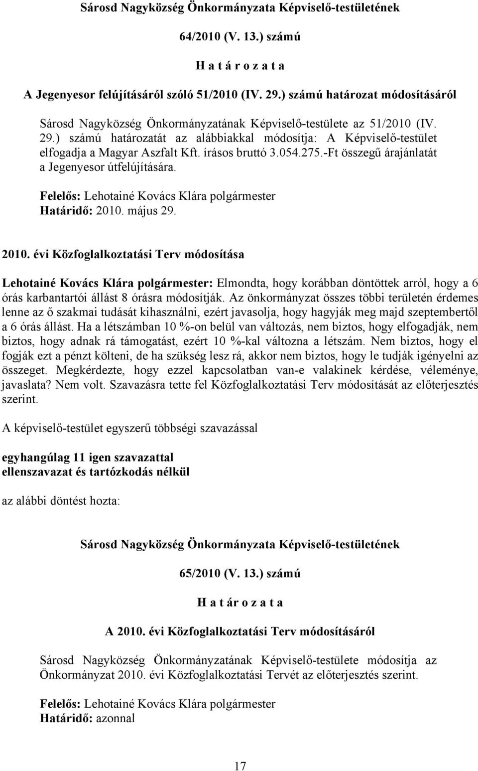 ) számú határozatát az alábbiakkal módosítja: A Képviselő-testület elfogadja a Magyar Aszfalt Kft. írásos bruttó 3.054.275.-Ft összegű árajánlatát a Jegenyesor útfelújítására.