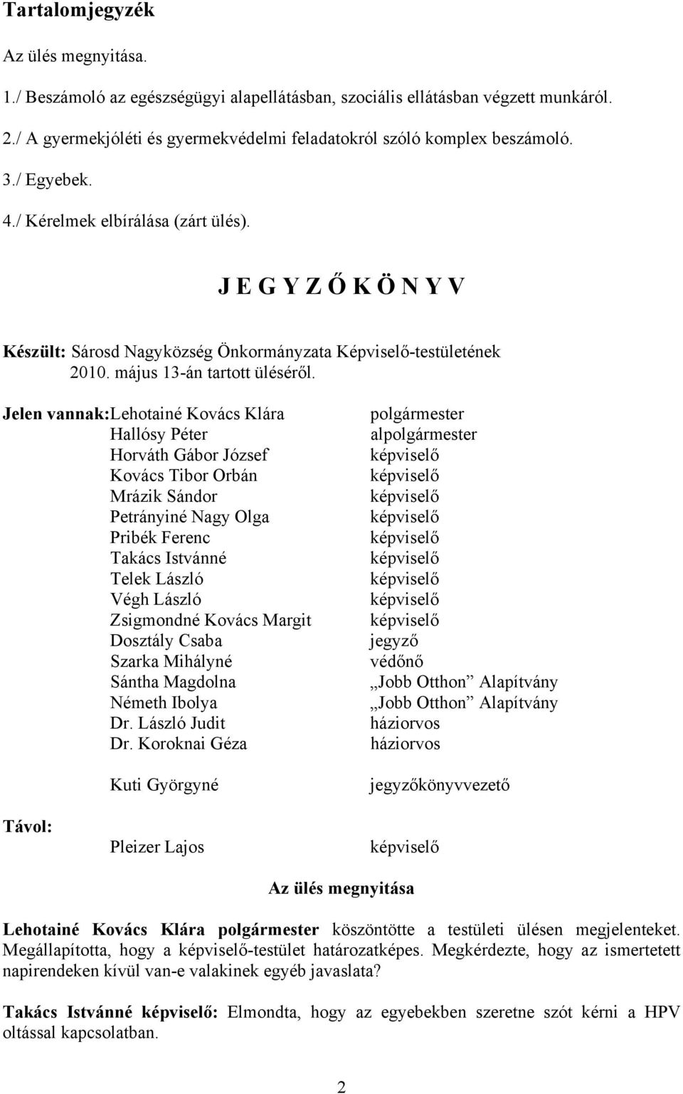 Jelen vannak: Lehotainé Kovács Klára Hallósy Péter Horváth Gábor József Kovács Tibor Orbán Mrázik Sándor Petrányiné Nagy Olga Pribék Ferenc Takács Istvánné Telek László Végh László Zsigmondné Kovács